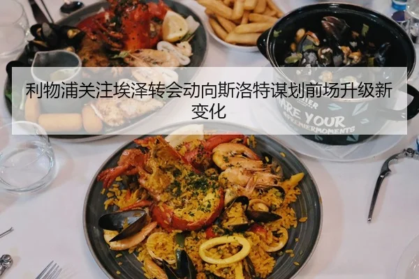 利物浦关注埃泽转会动向斯洛特谋划前场升级新变化